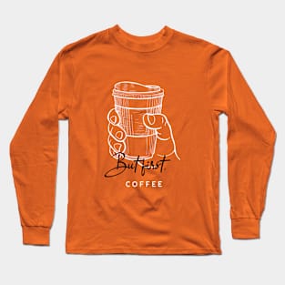 But first, coffee Long Sleeve T-Shirt